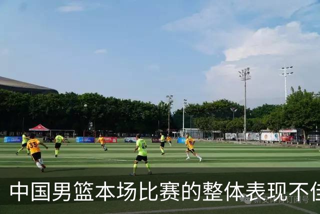 中国男篮本场比赛的整体表现不佳 从始至终都处于比分落后的局面