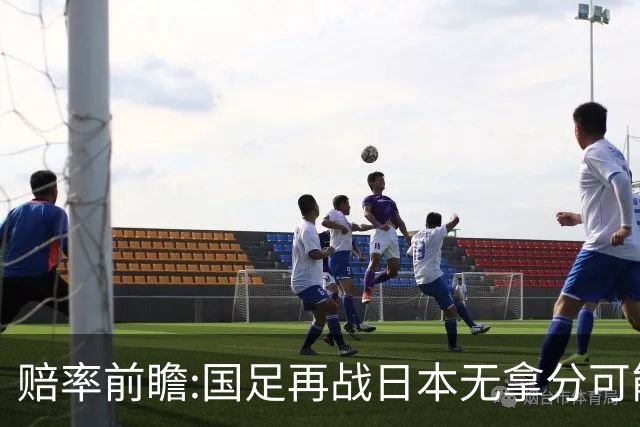 赔率前瞻:国足再战日本无拿分可能 数据一边倒